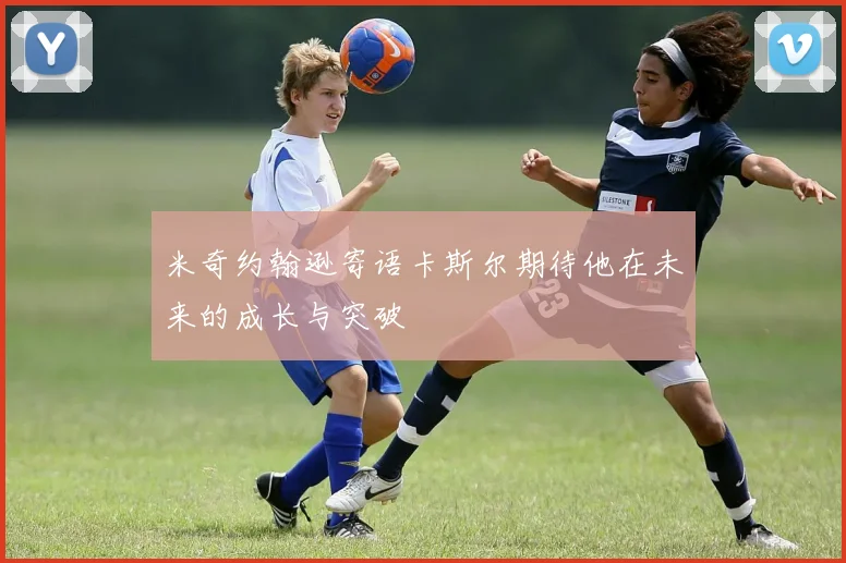 米奇约翰逊寄语卡斯尔期待他在未来的成长与突破