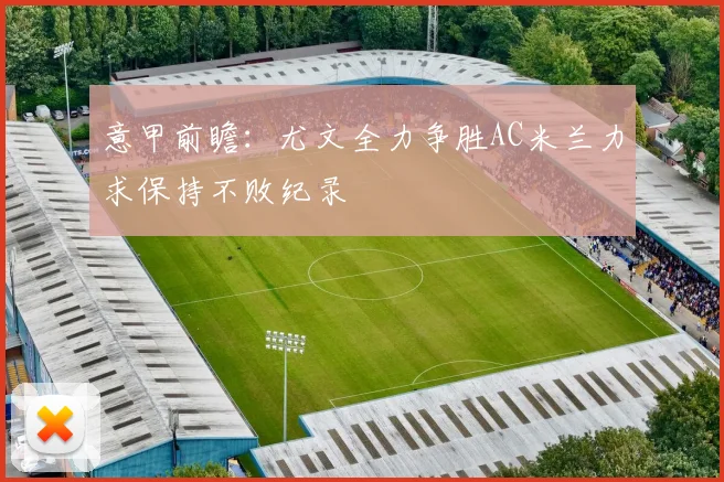 意甲前瞻：尤文全力争胜AC米兰力求保持不败纪录
