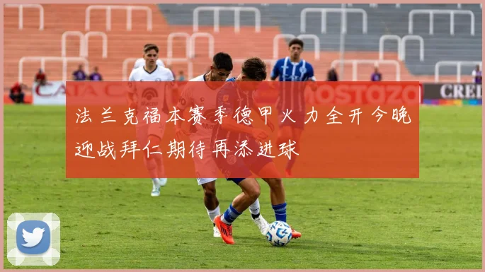 法兰克福本赛季德甲火力全开今晚迎战拜仁期待再添进球