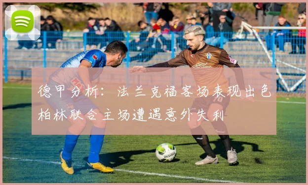 德甲分析：法兰克福客场表现出色柏林联合主场遭遇意外失利