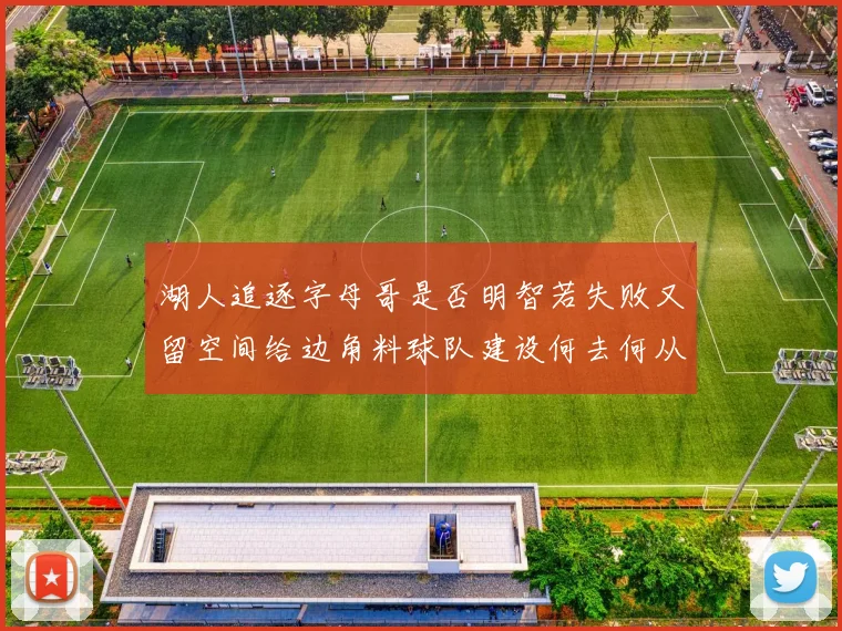 湖人追逐字母哥是否明智若失败又留空间给边角料球队建设何去何从
