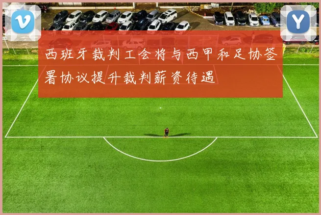 西班牙裁判工会将与西甲和足协签署协议提升裁判薪资待遇