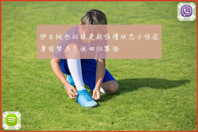 伊东纯也社媒更新伤情状态小伤在身将努力尽快回归赛场