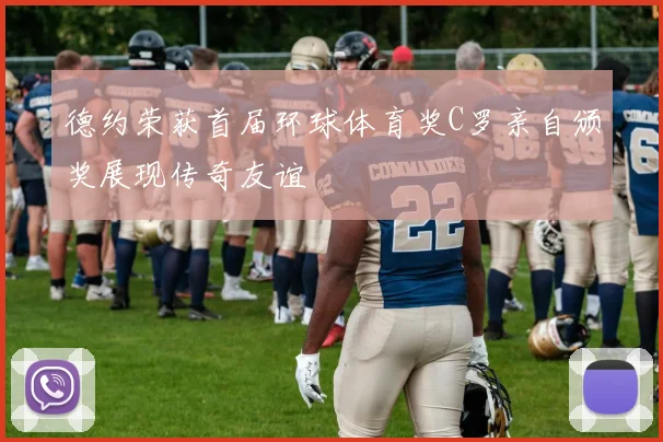 德约荣获首届环球体育奖C罗亲自颁奖展现传奇友谊