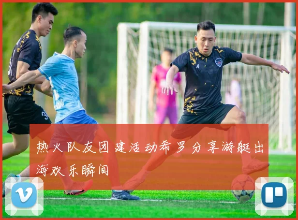 热火队友团建活动希罗分享游艇出海欢乐瞬间