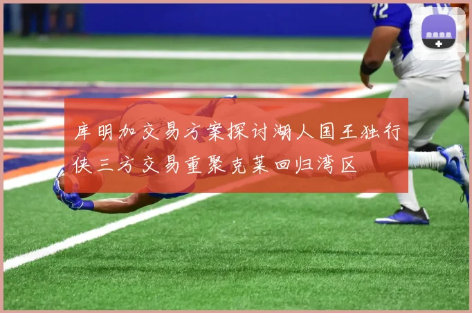 库明加交易方案探讨湖人国王独行侠三方交易重聚克莱回归湾区