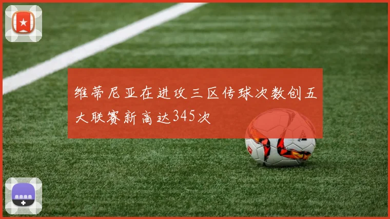 维蒂尼亚在进攻三区传球次数创五大联赛新高达345次