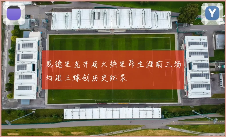 恩德里克开局火热里昂生涯前三场均进三球创历史纪录