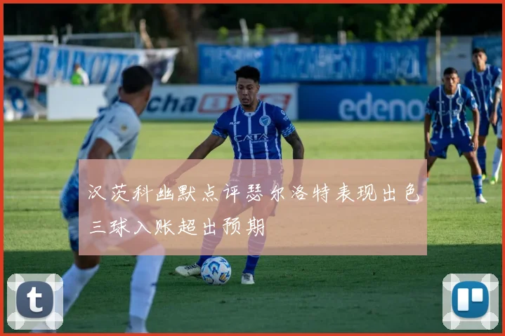 汉茨科幽默点评瑟尔洛特表现出色三球入账超出预期