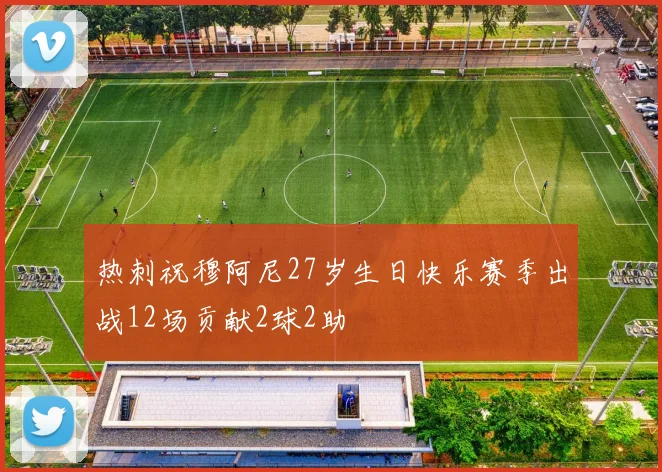 热刺祝穆阿尼27岁生日快乐赛季出战12场贡献2球2助