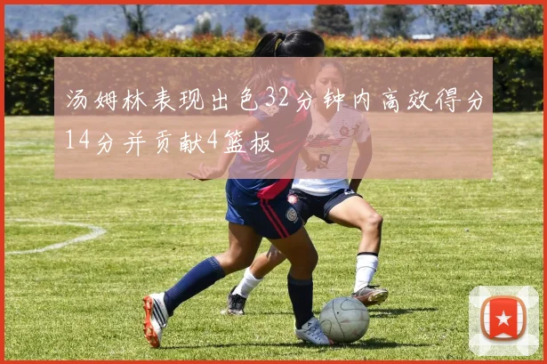 汤姆林表现出色32分钟内高效得分14分并贡献4篮板
